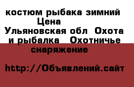костюм рыбака зимний › Цена ­ 4 500 - Ульяновская обл. Охота и рыбалка » Охотничье снаряжение   